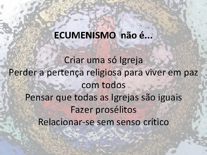 ECUMENISMO não é. . . Criar uma só Igreja Perder a pertença religiosa para