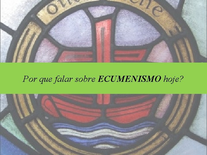 Por que falar sobre ECUMENISMO hoje? 