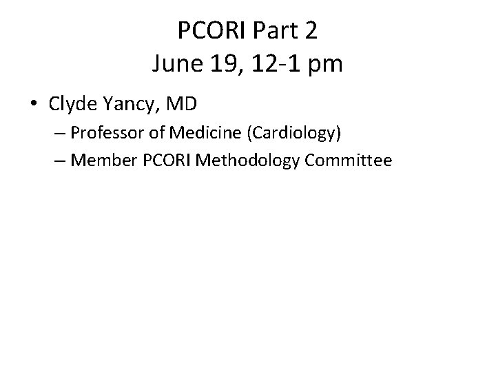 PCORI Part 2 June 19, 12 -1 pm • Clyde Yancy, MD – Professor PCORI Part 2 June 19, 12 -1 pm • Clyde Yancy, MD – Professor