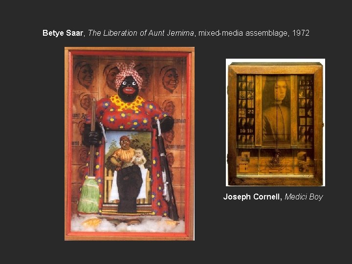 Betye Saar, The Liberation of Aunt Jemima, mixed-media assemblage, 1972 Joseph Cornell, Medici Boy