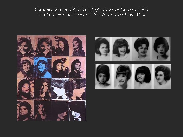 Compare Gerhard Richter’s Eight Student Nurses, 1966 with Andy Warhol’s Jackie: The Week That