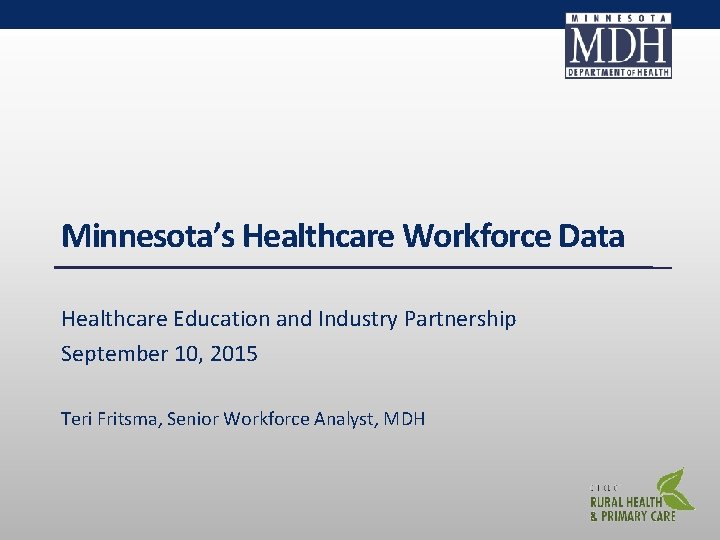 Minnesota’s Healthcare Workforce Data Healthcare Education and Industry Partnership September 10, 2015 Teri Fritsma,