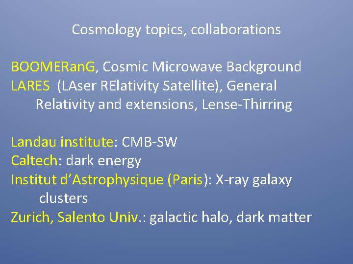 Cosmology topics, collaborations BOOMERan. G, Cosmic Microwave Background LARES (LAser RElativity Satellite), General Relativity