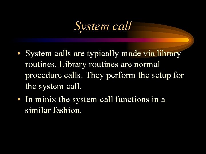 System call • System calls are typically made via library routines. Library routines are