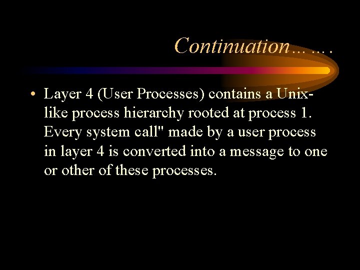 Continuation……. • Layer 4 (User Processes) contains a Unixlike process hierarchy rooted at process