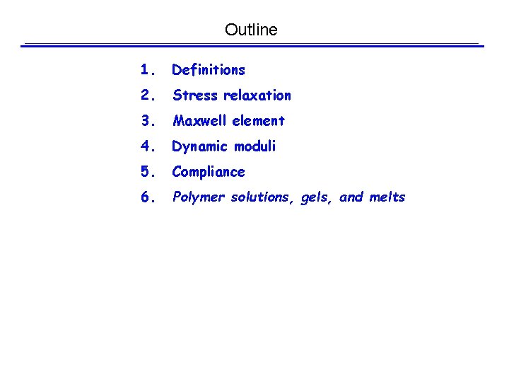 Outline 1. Definitions 2. Stress relaxation 3. Maxwell element 4. Dynamic moduli 5. Compliance