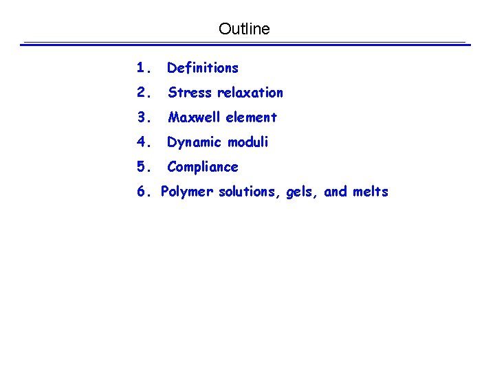 Outline 1. Definitions 2. Stress relaxation 3. Maxwell element 4. Dynamic moduli 5. Compliance