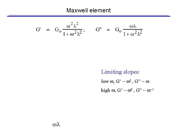 Maxwell element Limiting slopes: low , G’ ~ 2 , G” ~ high ,