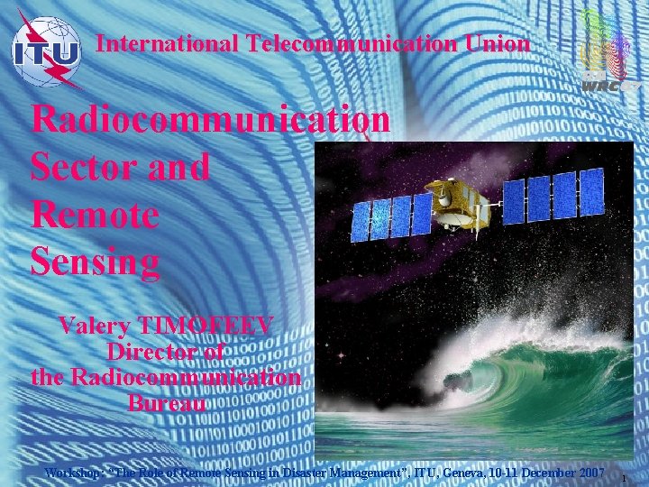 International Telecommunication Union Radiocommunication Sector and Remote Sensing Valery TIMOFEEV Director of the Radiocommunication