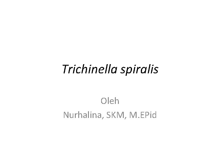 Trichinella spiralis Oleh Nurhalina, SKM, M. EPid 