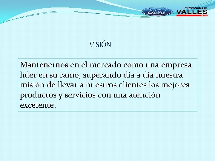 VISIÓN Mantenernos en el mercado como una empresa líder en su ramo, superando día