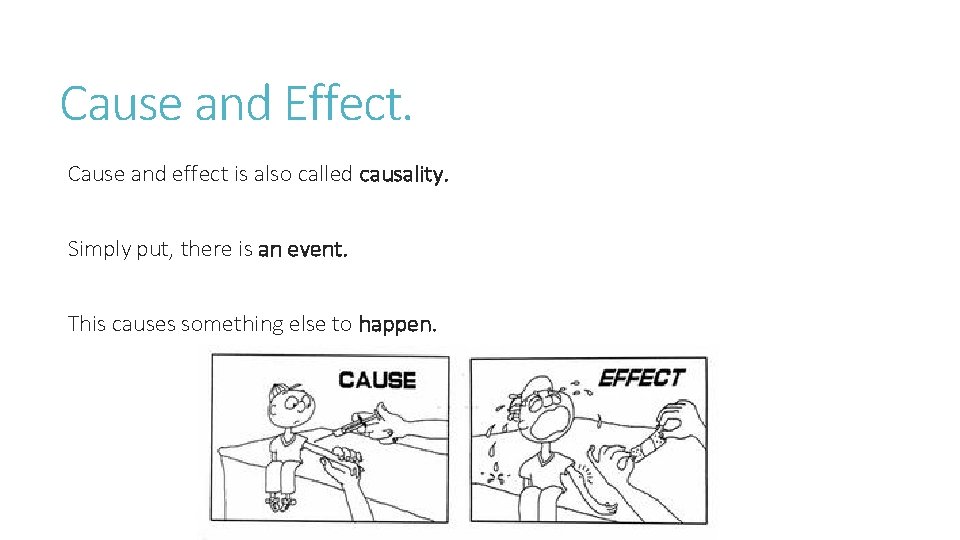 Cause and Effect. Cause and effect is also called causality. Simply put, there is