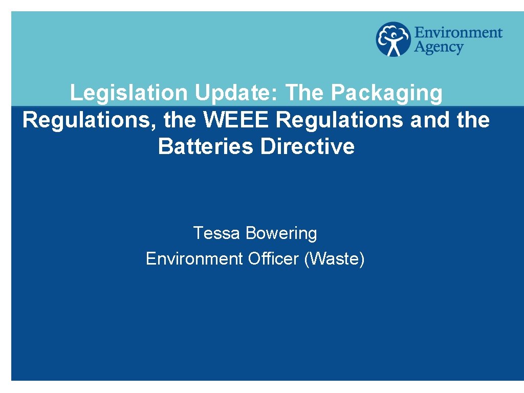 Legislation Update: The Packaging Regulations, the WEEE Regulations and the Batteries Directive Tessa Bowering