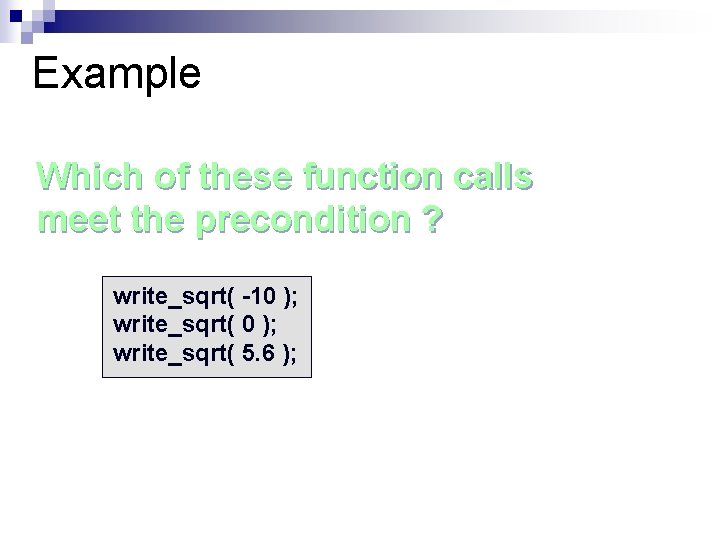 Example Which of these function calls meet the precondition ? write_sqrt( -10 ); write_sqrt(