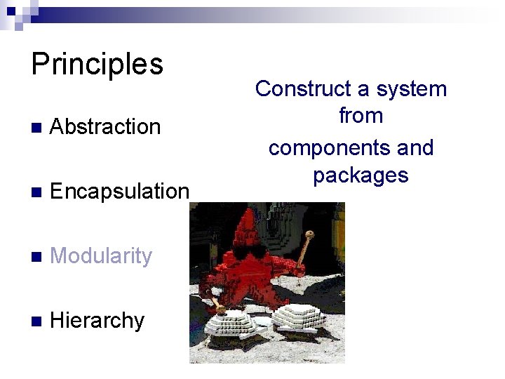 Principles n Abstraction n Encapsulation n Modularity n Hierarchy Construct a system from components