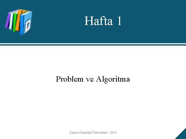 Hafta 1 Problem ve Algoritma Çankırı Karatekin Üniversitesi - 2014 Hafta 1 Problem ve Algoritma Çankırı Karatekin Üniversitesi - 2014