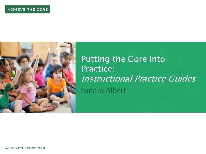 Putting the Core into Practice: Instructional Practice Guides Sandra Alberti Putting the Core into Practice: Instructional Practice Guides Sandra Alberti