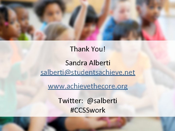 Thank You! Sandra Alberti salberti@studentsachieve. net www. achievethecore. org Twitter: @salberti #CCSSwork Thank You! Sandra Alberti salberti@studentsachieve. net www. achievethecore. org Twitter: @salberti #CCSSwork
