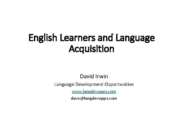 English Learners and Language Acquisition David Irwin Language Development Opportunities www. langdevopps. com dave@langdevopps.