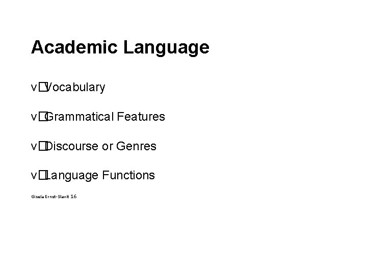 Academic Language v�Vocabulary v�Grammatical Features v�Discourse or Genres v�Language Functions Gisela Ernst-Slavit 16 