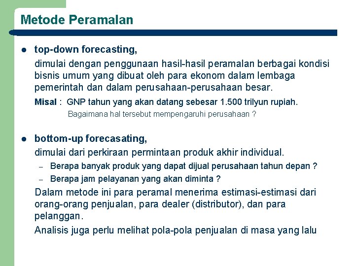 Metode Peramalan l top-down forecasting, dimulai dengan penggunaan hasil-hasil peramalan berbagai kondisi bisnis umum