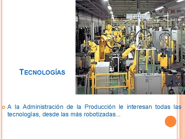 TECNOLOGÍAS A la Administración de la Producción le interesan todas las tecnologías, desde las