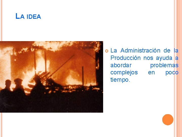 LA IDEA La Administración de la Producción nos ayuda a abordar problemas complejos en