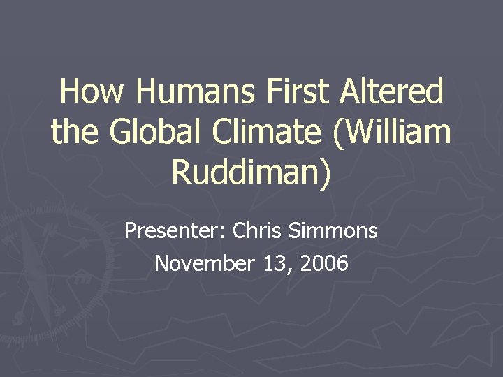 How Humans First Altered the Global Climate (William Ruddiman) Presenter: Chris Simmons November 13,