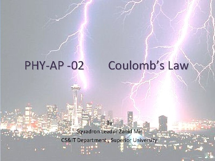 PHY-AP -02 Coulomb’s Law By Squadron Leader Zahid Mir CS&IT Department , Superior University