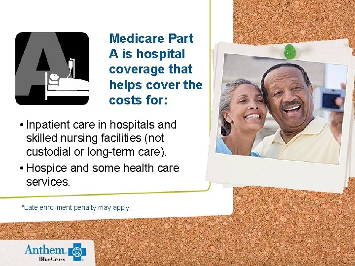 Medicare Part A is hospital coverage that helps cover the costs for: • Inpatient