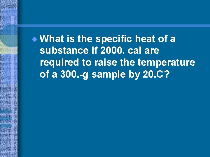 l What is the specific heat of a substance if 2000. cal are required
