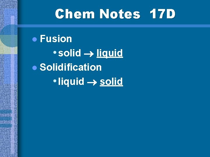 Chem Notes 17 D l Fusion • solid liquid l Solidification • liquid solid