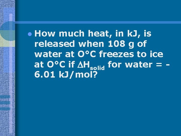 l How much heat, in k. J, is released when 108 g of water