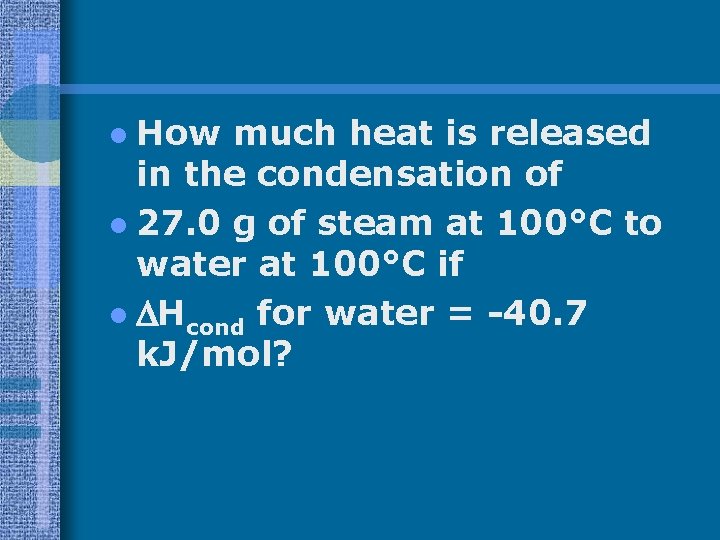 l How much heat is released in the condensation of l 27. 0 g