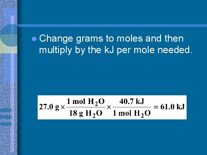 l Change grams to moles and then multiply by the k. J per mole