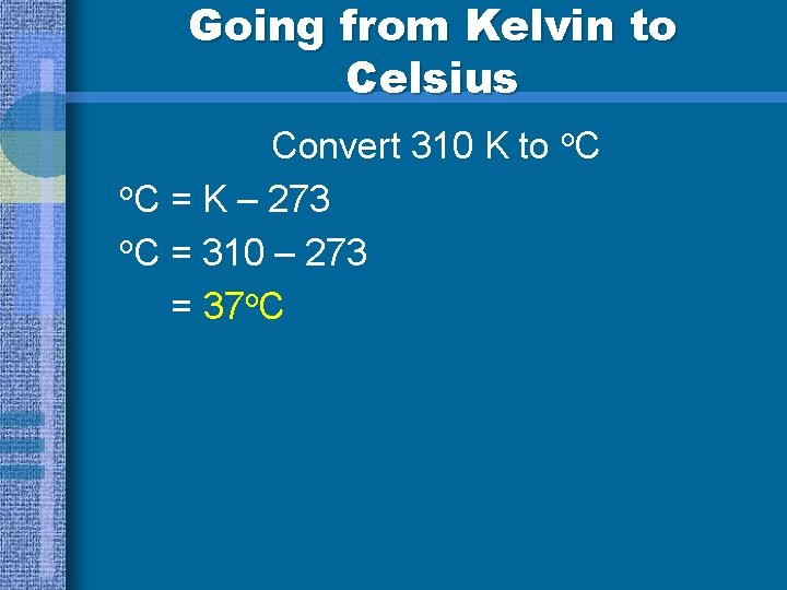Going from Kelvin to Celsius Convert 310 K to o. C = K –