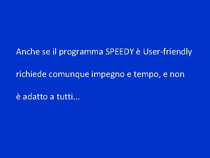 Anche se il programma SPEEDY è User-friendly richiede comunque impegno e tempo, e non