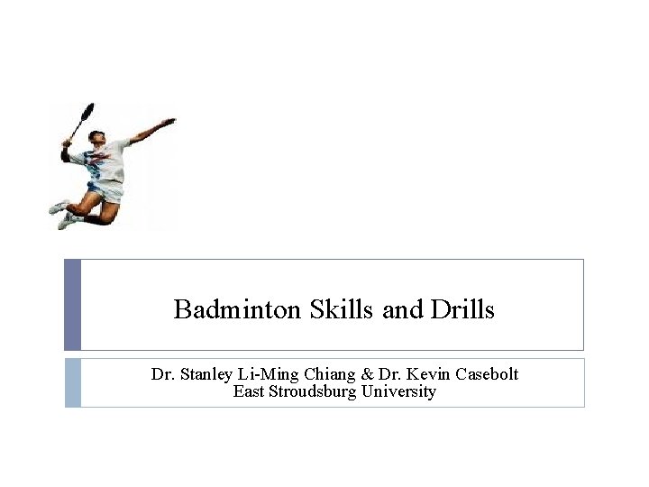 Badminton Skills and Drills Dr. Stanley Li-Ming Chiang & Dr. Kevin Casebolt East Stroudsburg