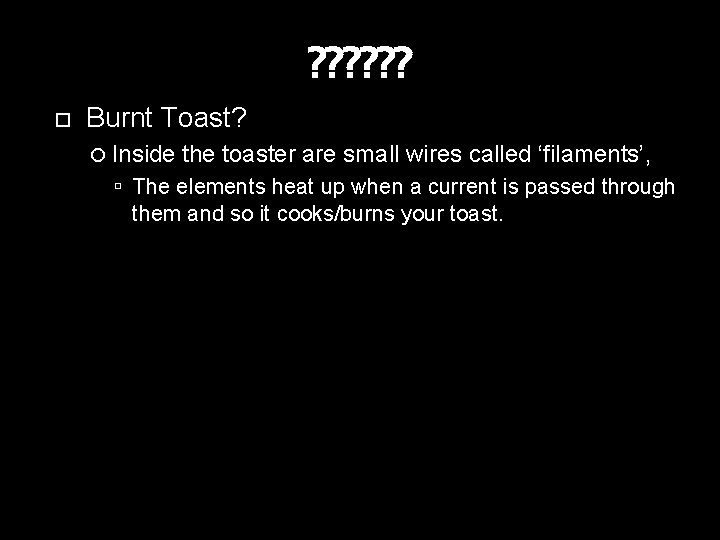 ? ? ? Burnt Toast? Inside the toaster are small wires called ‘filaments’, The
