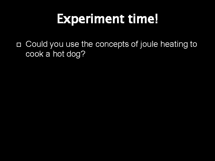 Experiment time! Could you use the concepts of joule heating to cook a hot