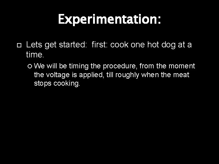 Experimentation: Lets get started: first: cook one hot dog at a time. We will