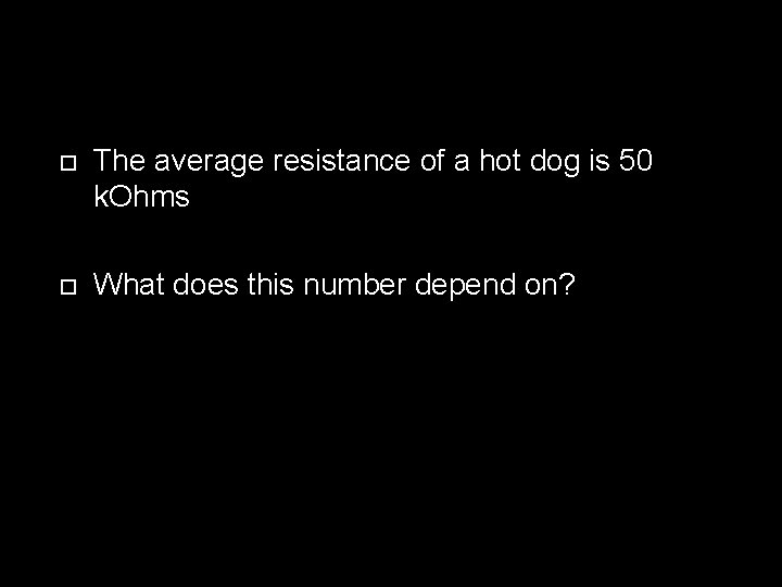  The average resistance of a hot dog is 50 k. Ohms What does