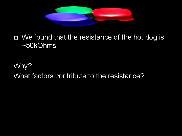  We found that the resistance of the hot dog is ~50 k. Ohms