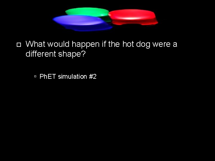  What would happen if the hot dog were a different shape? Ph. ET