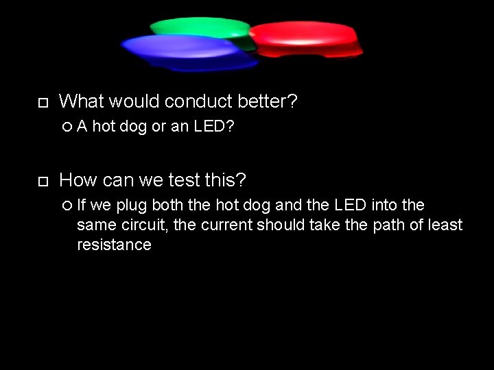  What would conduct better? A hot dog or an LED? How can we