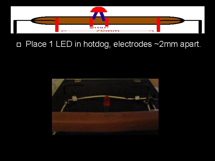  Place 1 LED in hotdog, electrodes ~2 mm apart. 