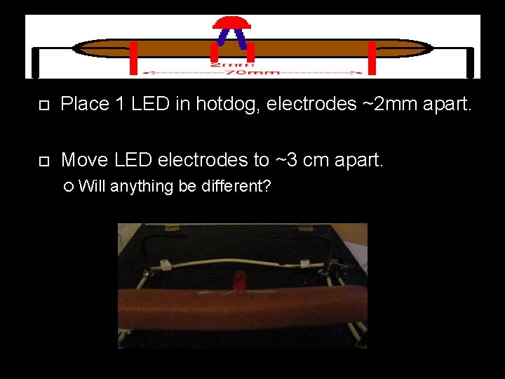  Place 1 LED in hotdog, electrodes ~2 mm apart. Move LED electrodes to