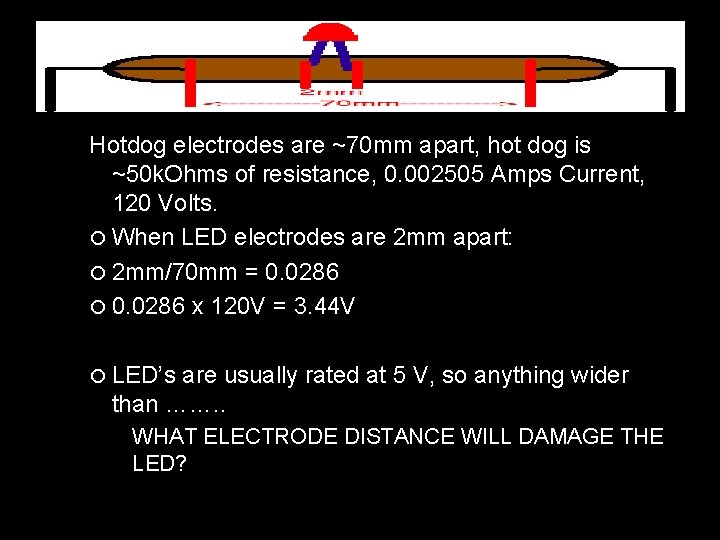 Hotdog electrodes are ~70 mm apart, hot dog is ~50 k. Ohms of resistance,