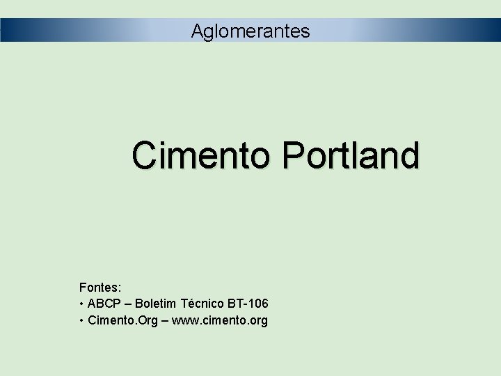 Aglomerantes Cimento Portland Fontes: • ABCP – Boletim Técnico BT-106 • Cimento. Org –