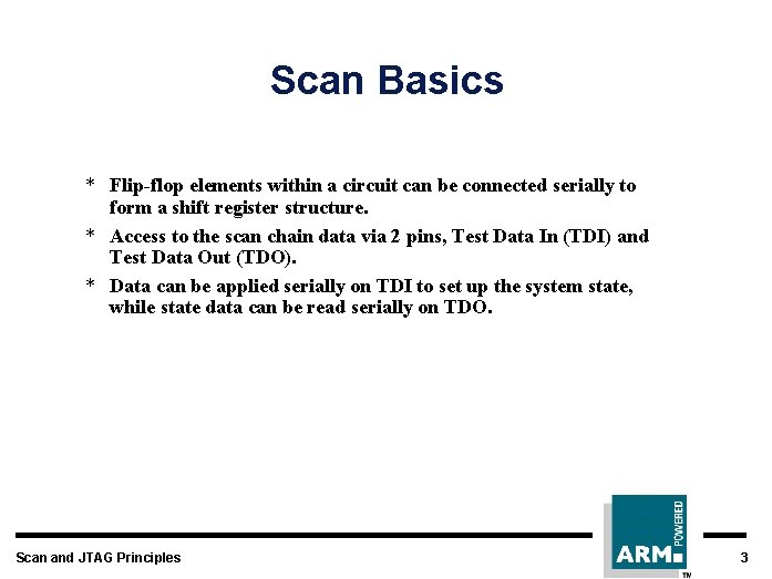 Scan Basics * Flip-flop elements within a circuit can be connected serially to form